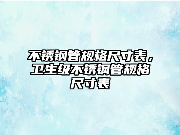 不銹鋼管規(guī)格尺寸表，衛(wèi)生級(jí)不銹鋼管規(guī)格尺寸表