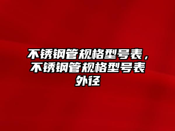 不銹鋼管規(guī)格型號(hào)表，不銹鋼管規(guī)格型號(hào)表外徑