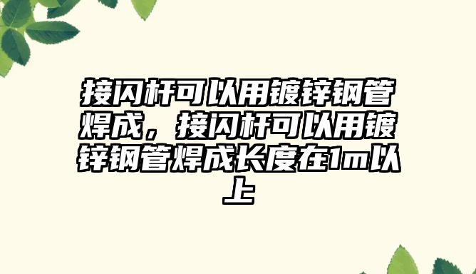 接閃桿可以用鍍鋅鋼管焊成，接閃桿可以用鍍鋅鋼管焊成長度在1m以上