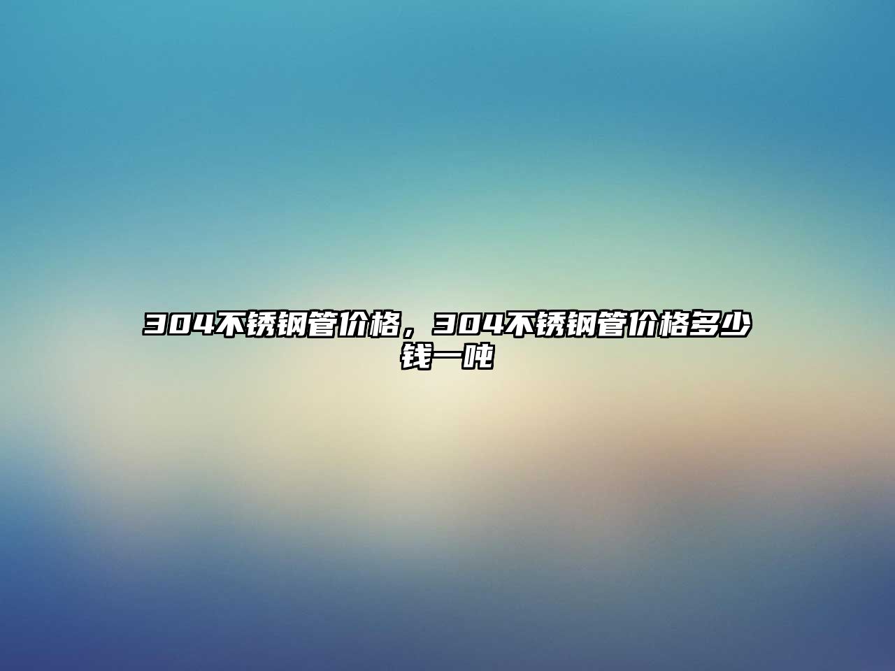 304不銹鋼管價格，304不銹鋼管價格多少錢一噸