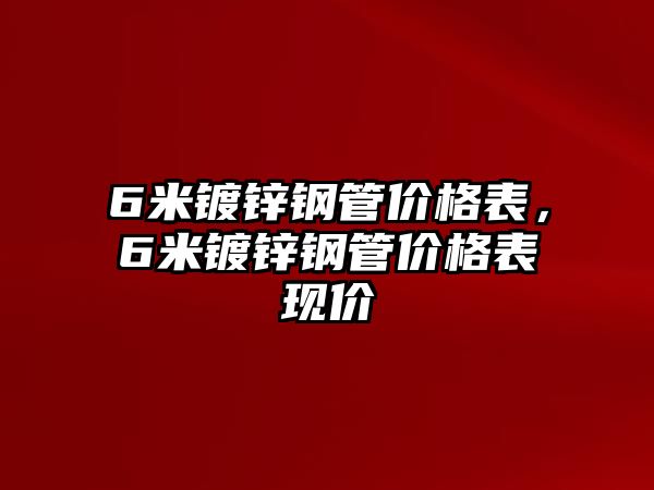 6米鍍鋅鋼管價格表，6米鍍鋅鋼管價格表現(xiàn)價