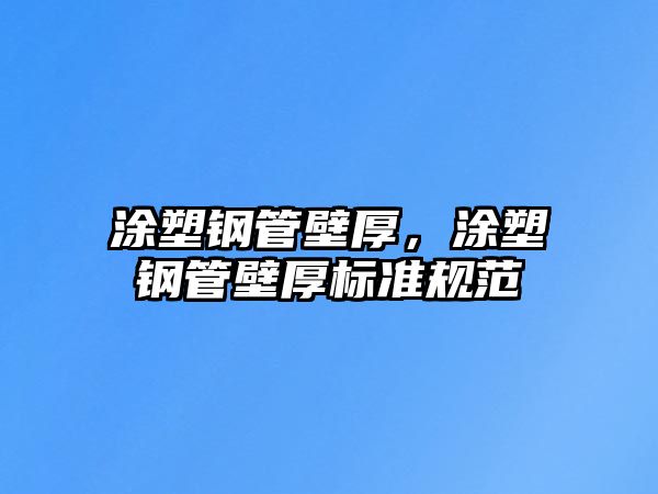 涂塑鋼管壁厚，涂塑鋼管壁厚標(biāo)準(zhǔn)規(guī)范