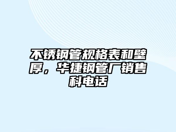 不銹鋼管規(guī)格表和壁厚，華捷鋼管廠銷售科電話