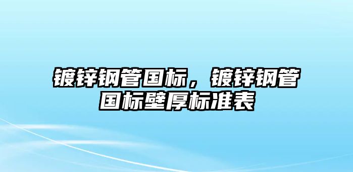 鍍鋅鋼管國標(biāo)，鍍鋅鋼管國標(biāo)壁厚標(biāo)準(zhǔn)表