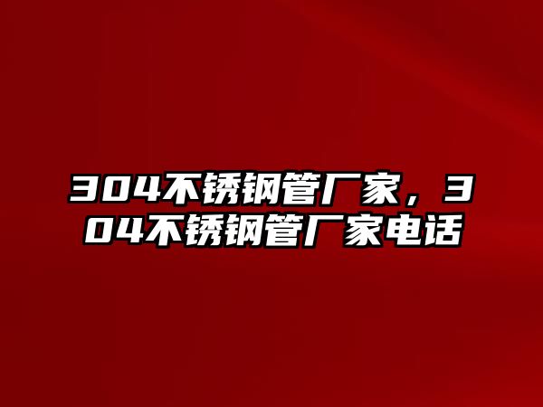 304不銹鋼管廠家，304不銹鋼管廠家電話