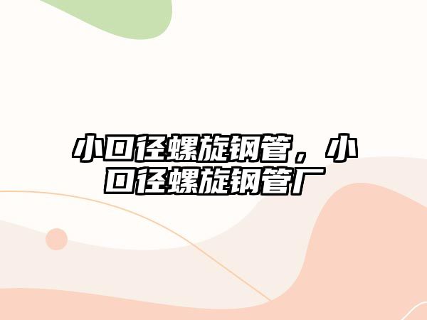 小口徑螺旋鋼管，小口徑螺旋鋼管廠