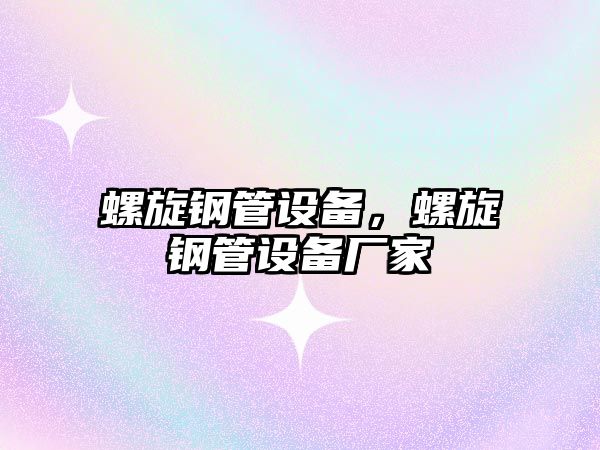 螺旋鋼管設(shè)備，螺旋鋼管設(shè)備廠家