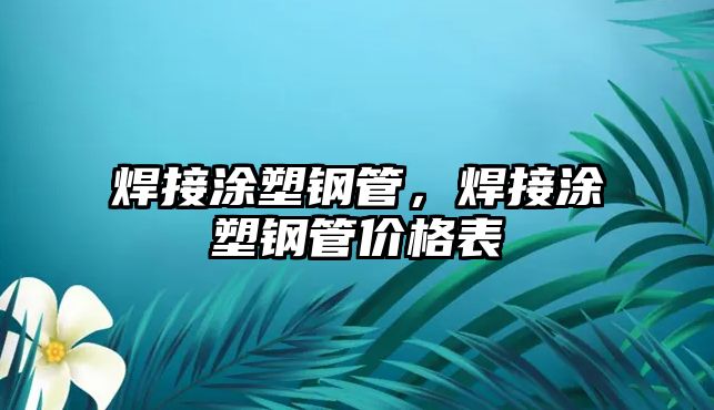 焊接涂塑鋼管，焊接涂塑鋼管價格表