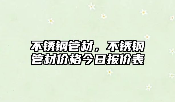 不銹鋼管材，不銹鋼管材價(jià)格今日?qǐng)?bào)價(jià)表