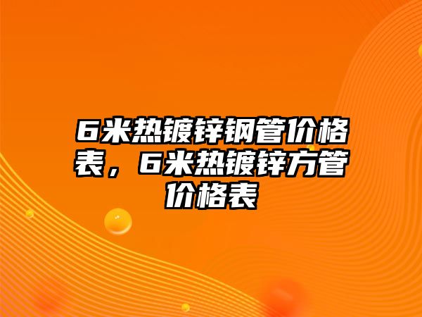 6米熱鍍鋅鋼管價格表，6米熱鍍鋅方管價格表