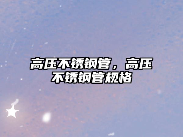 高壓不銹鋼管，高壓不銹鋼管規(guī)格