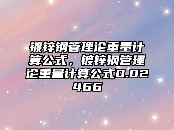 鍍鋅鋼管理論重量計算公式，鍍鋅鋼管理論重量計算公式0.02466