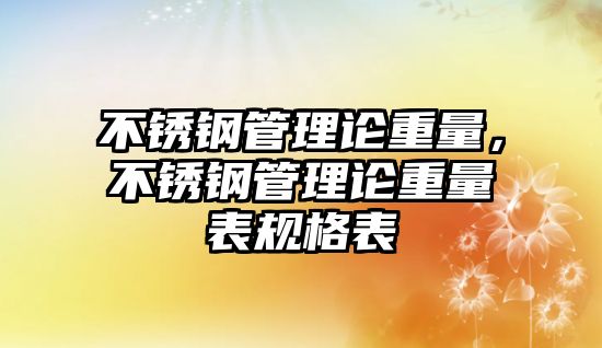 不銹鋼管理論重量，不銹鋼管理論重量表規(guī)格表