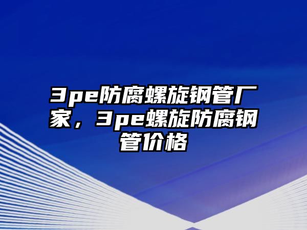 3pe防腐螺旋鋼管廠家，3pe螺旋防腐鋼管價格