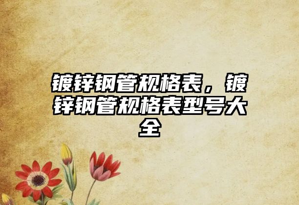 鍍鋅鋼管規(guī)格表，鍍鋅鋼管規(guī)格表型號大全