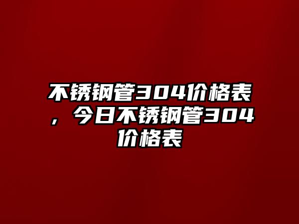 不銹鋼管304價(jià)格表，今日不銹鋼管304價(jià)格表