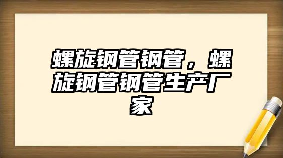 螺旋鋼管鋼管，螺旋鋼管鋼管生產(chǎn)廠家