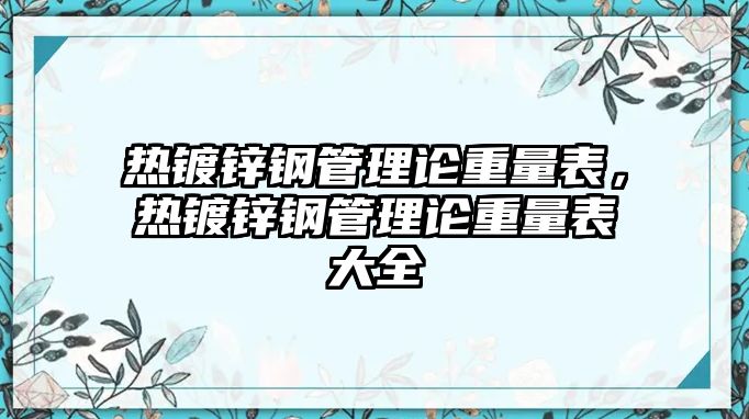 熱鍍鋅鋼管理論重量表，熱鍍鋅鋼管理論重量表大全