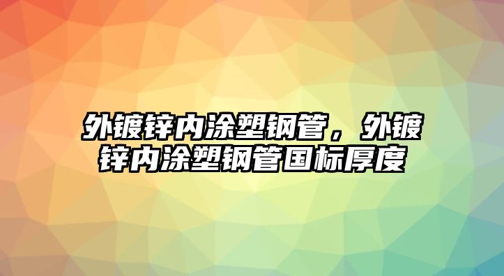 外鍍鋅內(nèi)涂塑鋼管，外鍍鋅內(nèi)涂塑鋼管國標(biāo)厚度