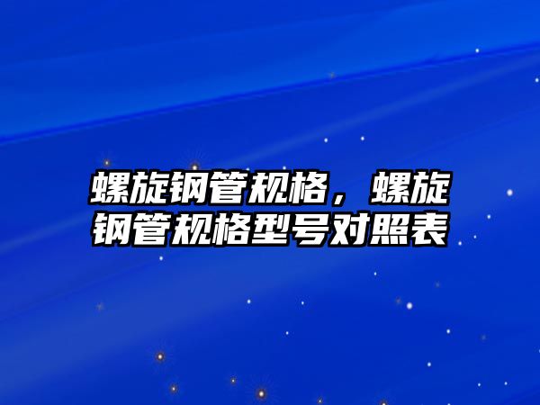 螺旋鋼管規(guī)格，螺旋鋼管規(guī)格型號(hào)對(duì)照表