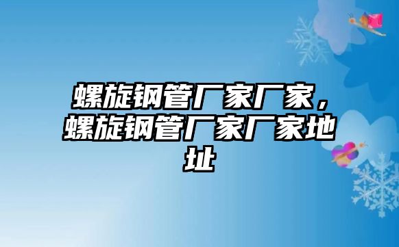 螺旋鋼管廠家廠家，螺旋鋼管廠家廠家地址