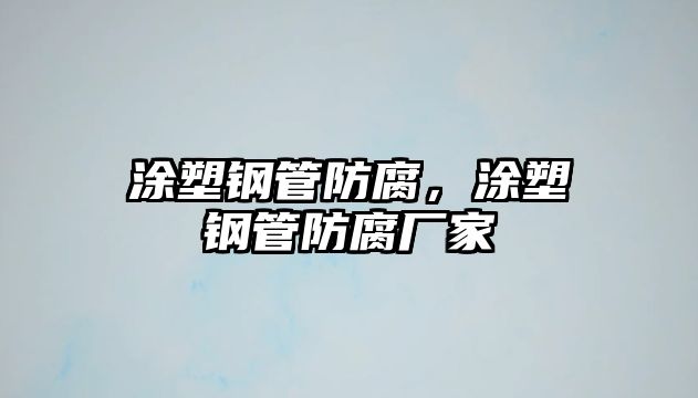 涂塑鋼管防腐，涂塑鋼管防腐廠家