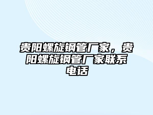 貴陽螺旋鋼管廠家，貴陽螺旋鋼管廠家聯(lián)系電話