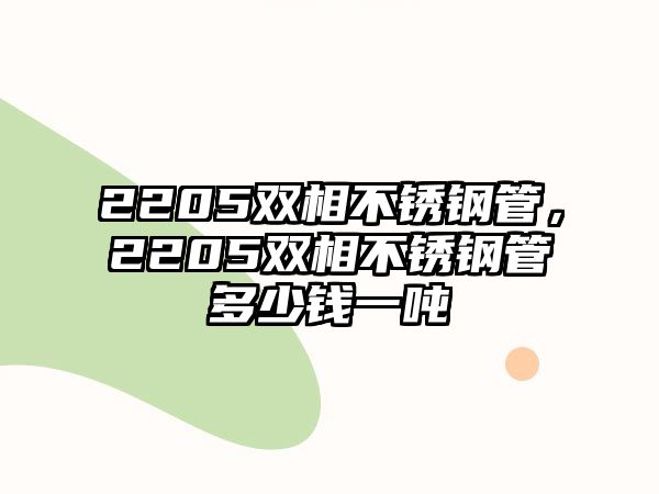 2205雙相不銹鋼管，2205雙相不銹鋼管多少錢一噸