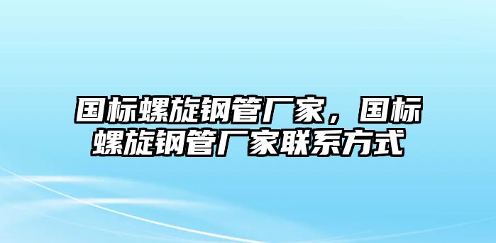 國標(biāo)螺旋鋼管廠家，國標(biāo)螺旋鋼管廠家聯(lián)系方式