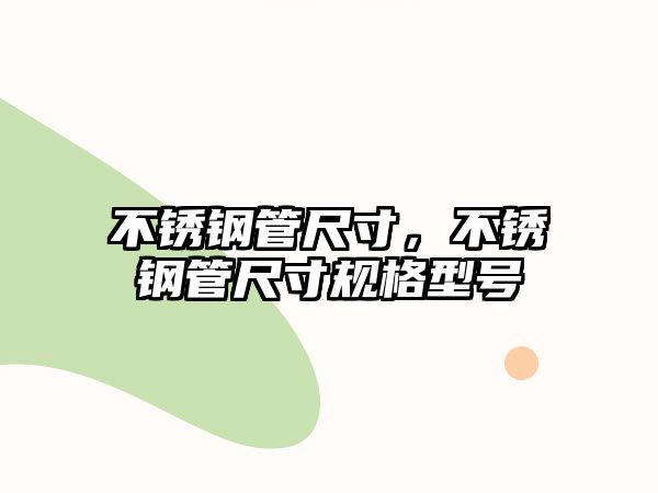 不銹鋼管尺寸，不銹鋼管尺寸規(guī)格型號(hào)