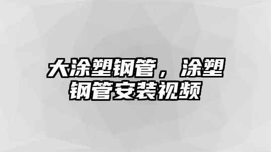 大涂塑鋼管，涂塑鋼管安裝視頻