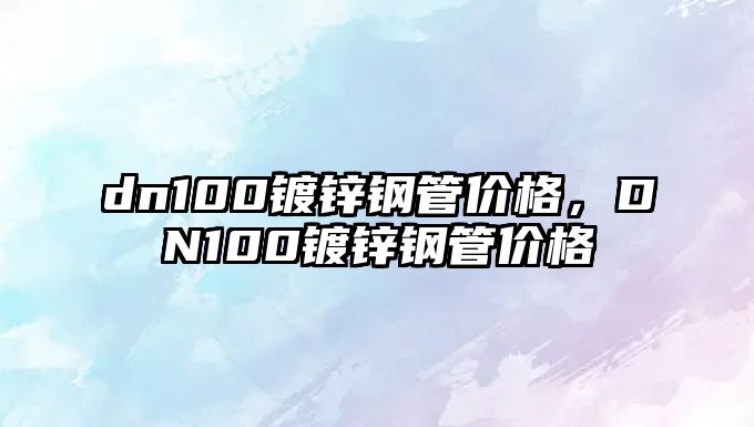 dn100鍍鋅鋼管價格，DN100鍍鋅鋼管價格