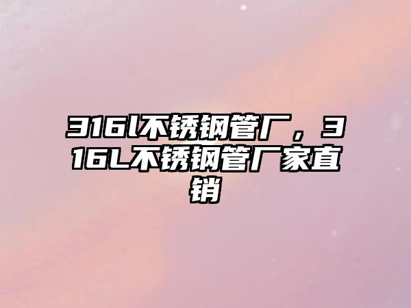 316l不銹鋼管廠，316L不銹鋼管廠家直銷