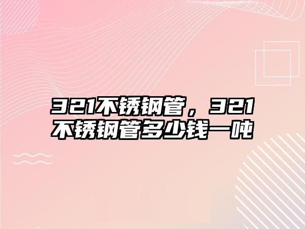 321不銹鋼管，321不銹鋼管多少錢一噸