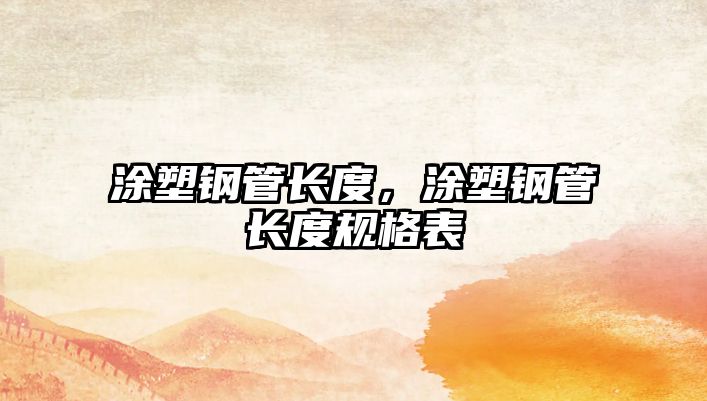 涂塑鋼管長度，涂塑鋼管長度規(guī)格表