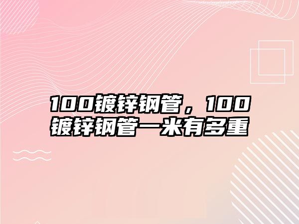 100鍍鋅鋼管，100鍍鋅鋼管一米有多重