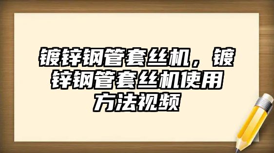 鍍鋅鋼管套絲機，鍍鋅鋼管套絲機使用方法視頻