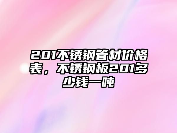 201不銹鋼管材價格表，不銹鋼板201多少錢一噸