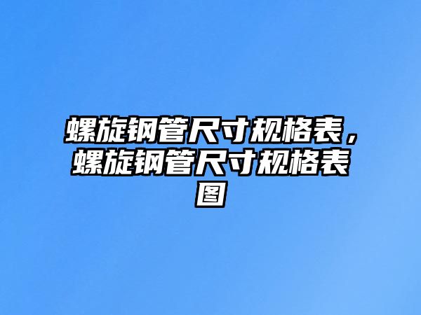 螺旋鋼管尺寸規(guī)格表，螺旋鋼管尺寸規(guī)格表圖