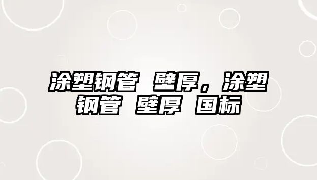 涂塑鋼管 壁厚，涂塑鋼管 壁厚 國標(biāo)