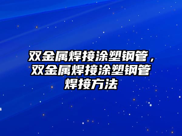 雙金屬焊接涂塑鋼管，雙金屬焊接涂塑鋼管焊接方法