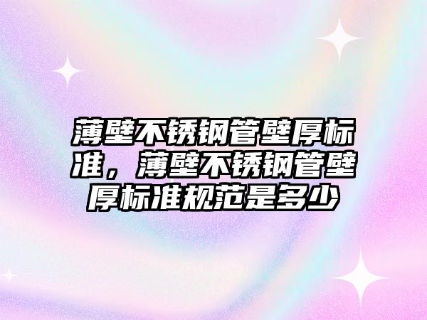 薄壁不銹鋼管壁厚標準，薄壁不銹鋼管壁厚標準規(guī)范是多少