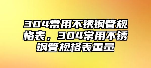 304常用不銹鋼管規(guī)格表，304常用不銹鋼管規(guī)格表重量