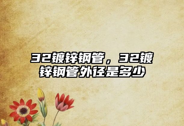 32鍍鋅鋼管，32鍍鋅鋼管外徑是多少