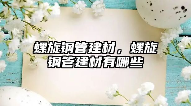 螺旋鋼管建材，螺旋鋼管建材有哪些