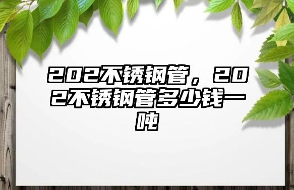 202不銹鋼管，202不銹鋼管多少錢一噸