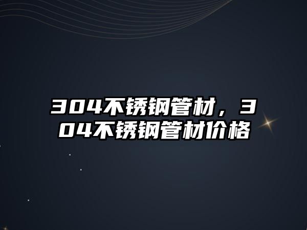 304不銹鋼管材，304不銹鋼管材價格