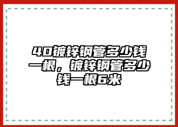 40鍍鋅鋼管多少錢一根，鍍鋅鋼管多少錢一根6米