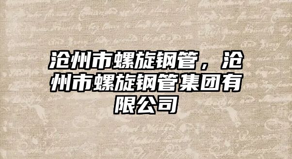 滄州市螺旋鋼管，滄州市螺旋鋼管集團(tuán)有限公司