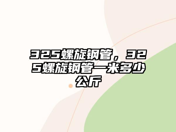 325螺旋鋼管，325螺旋鋼管一米多少公斤